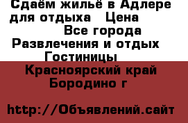 Сдаём жильё в Адлере для отдыха › Цена ­ 550-600 - Все города Развлечения и отдых » Гостиницы   . Красноярский край,Бородино г.